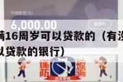 有没有满16周岁可以贷款的（有没有满16周岁可以贷款的银行）