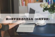 满16周岁贷款违约怎么办（16周岁货款）